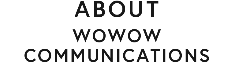 ABOUT WOWOW COMMUNICATIONS